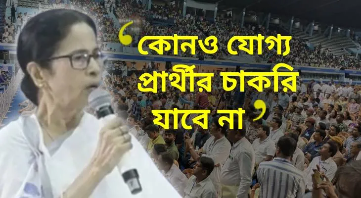 আমি বেঁচে থাকতে, যোগ্য কারও চাকরি যাবে না, নেতাজি ইন্ডোর স্টেডিয়াম থেকে আশ্বাস মুখ্যমন্ত্রীর